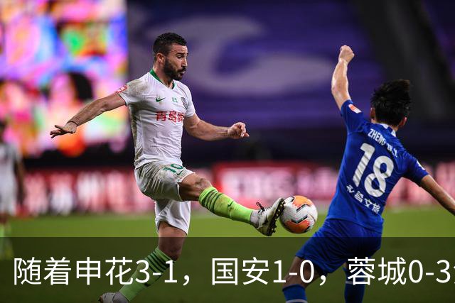 随着申花3-1，国安1-0，蓉城0-3海港，积分榜更新：争冠保级生变